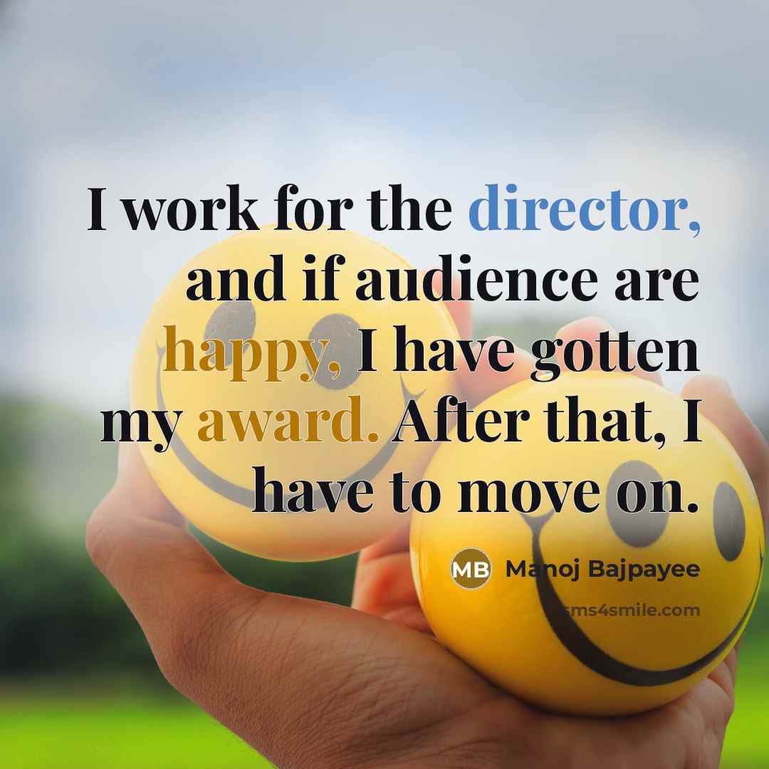 “I work for the director, and if audience are happy, I have gotten my award. After that, I have to move on.” quote by Manoj Bajpayee