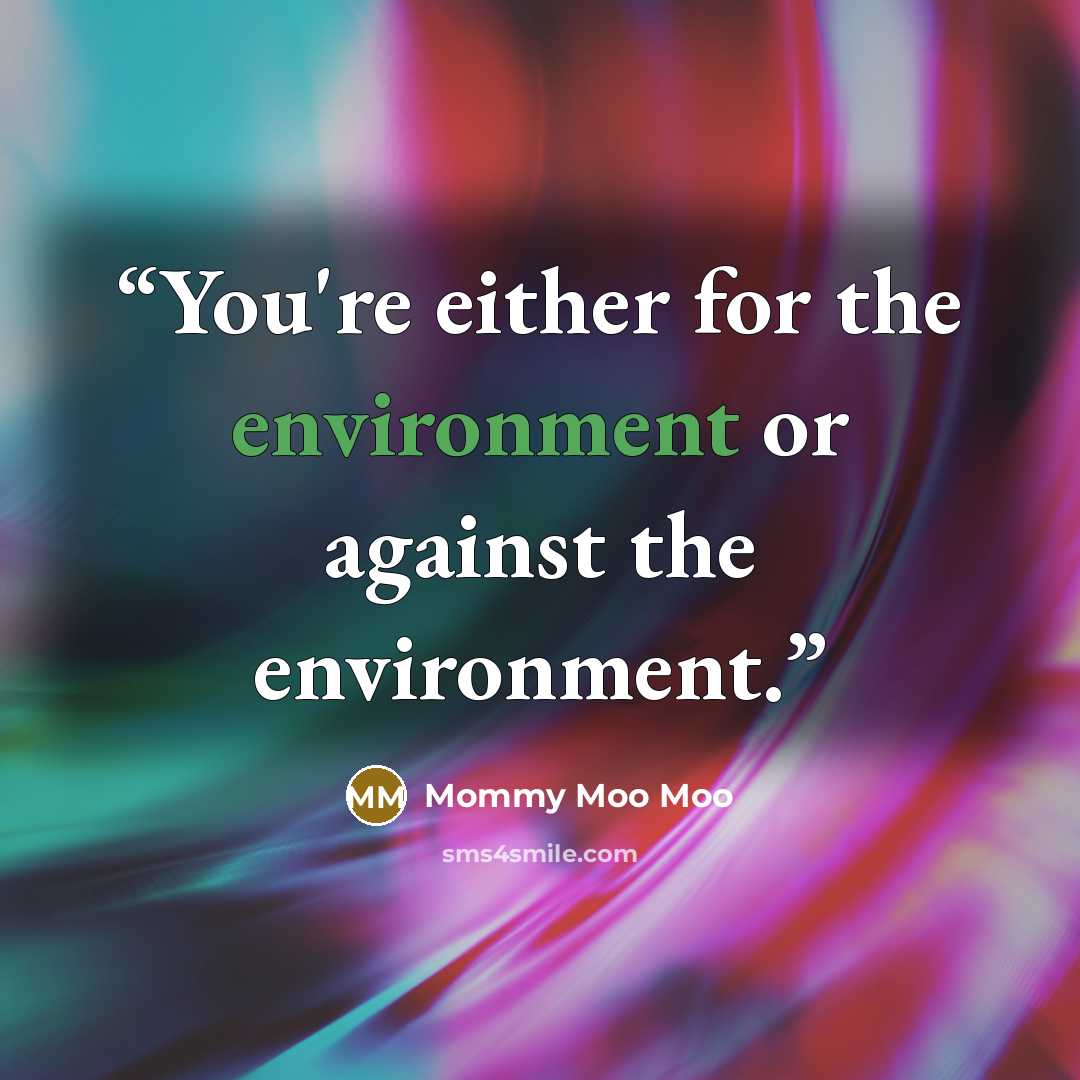 “You're either for the environment or against the environment.” quote by Mommy Moo Moo
