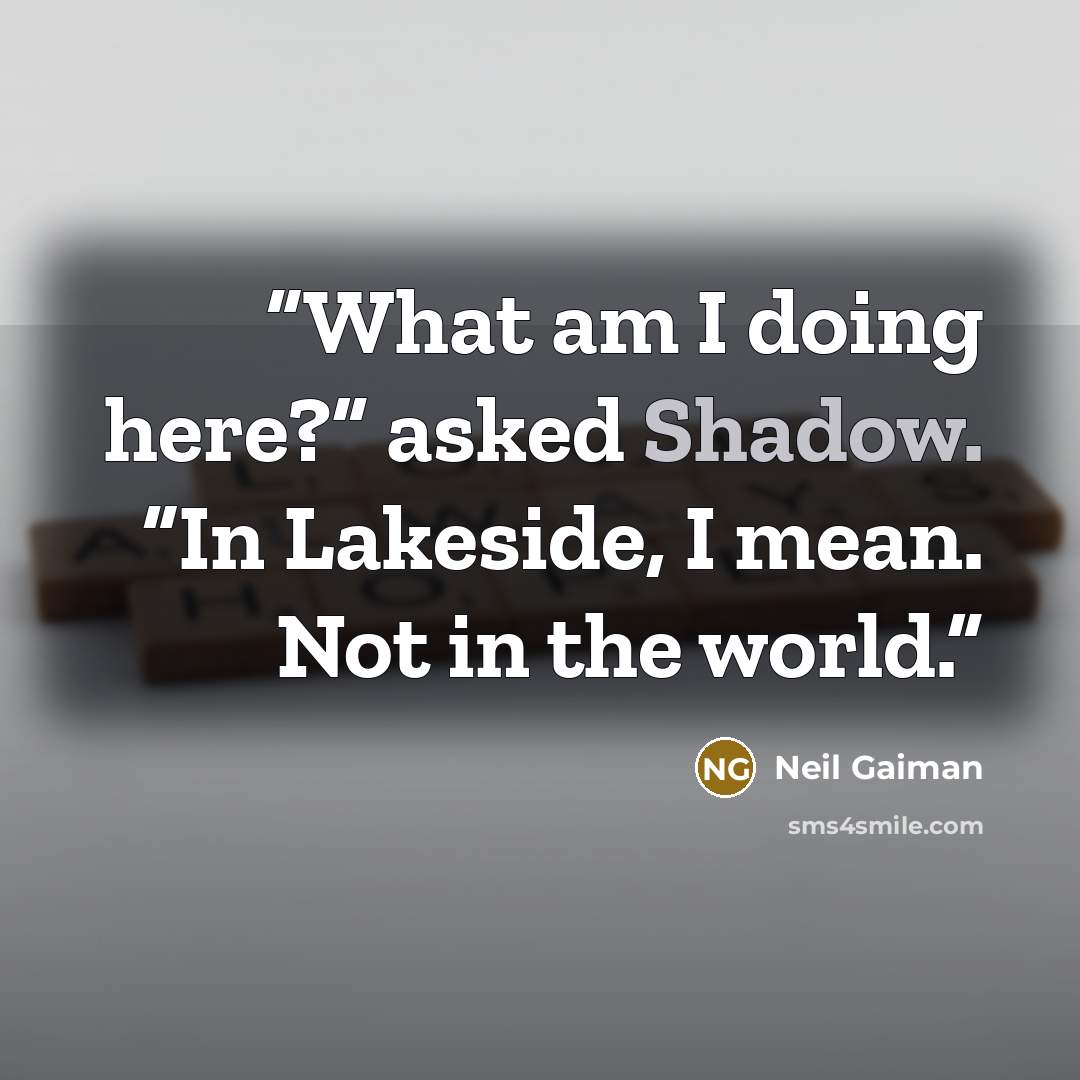 “What am I doing here?” asked Shadow. “In Lakeside, I mean. Not in the world.” quote by Neil Gaiman