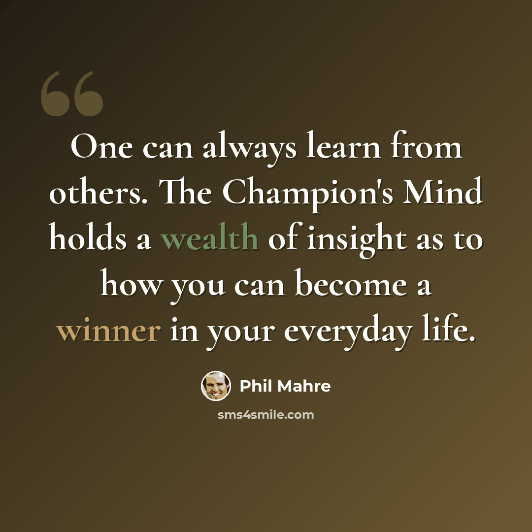 “One can always learn from others. The Champion's Mind holds a wealth of insight as to how you can become a winner in your everyday life.” quote by Phil Mahre