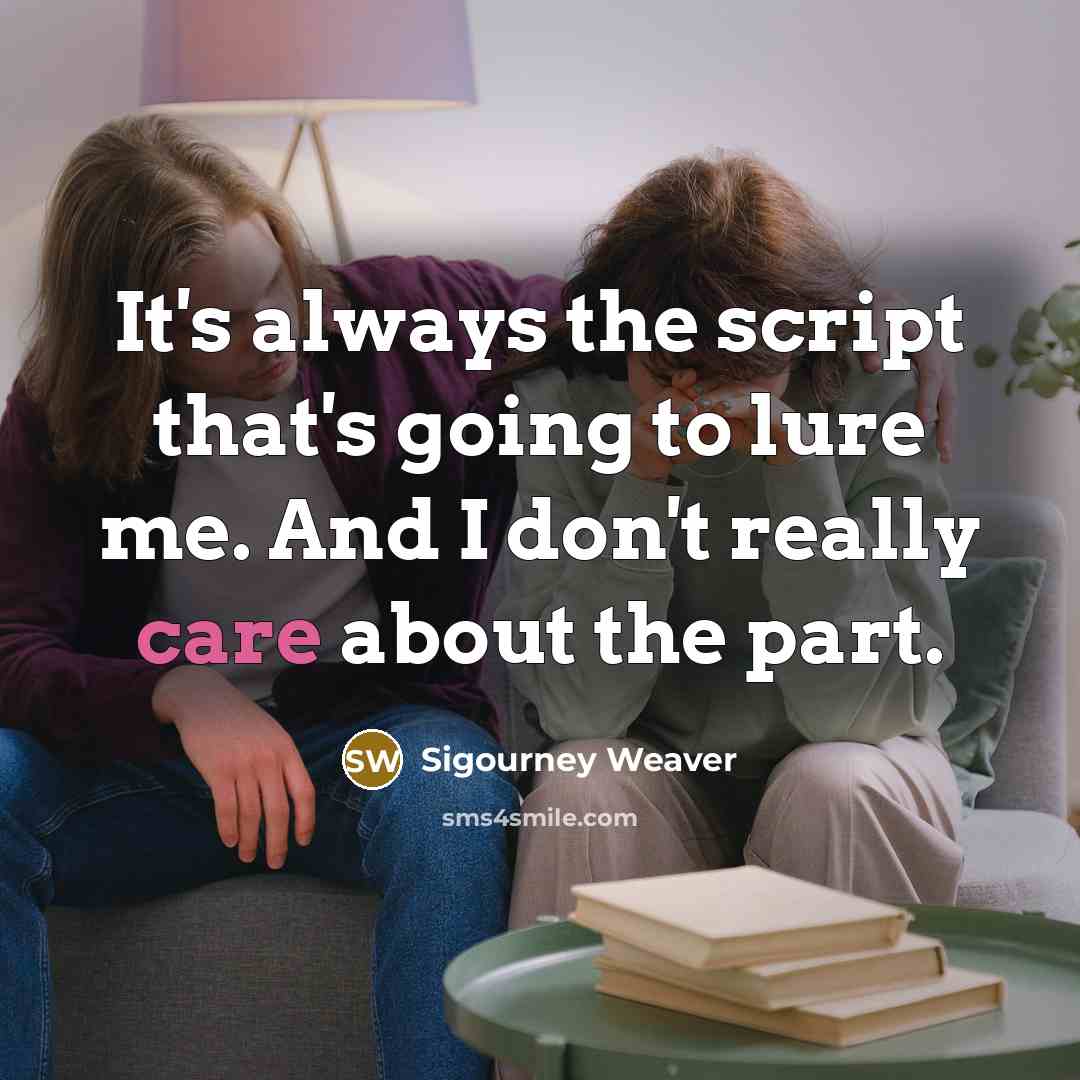 “It's always the script that's going to lure me. And I don't really care about the part.” quote by Sigourney Weaver