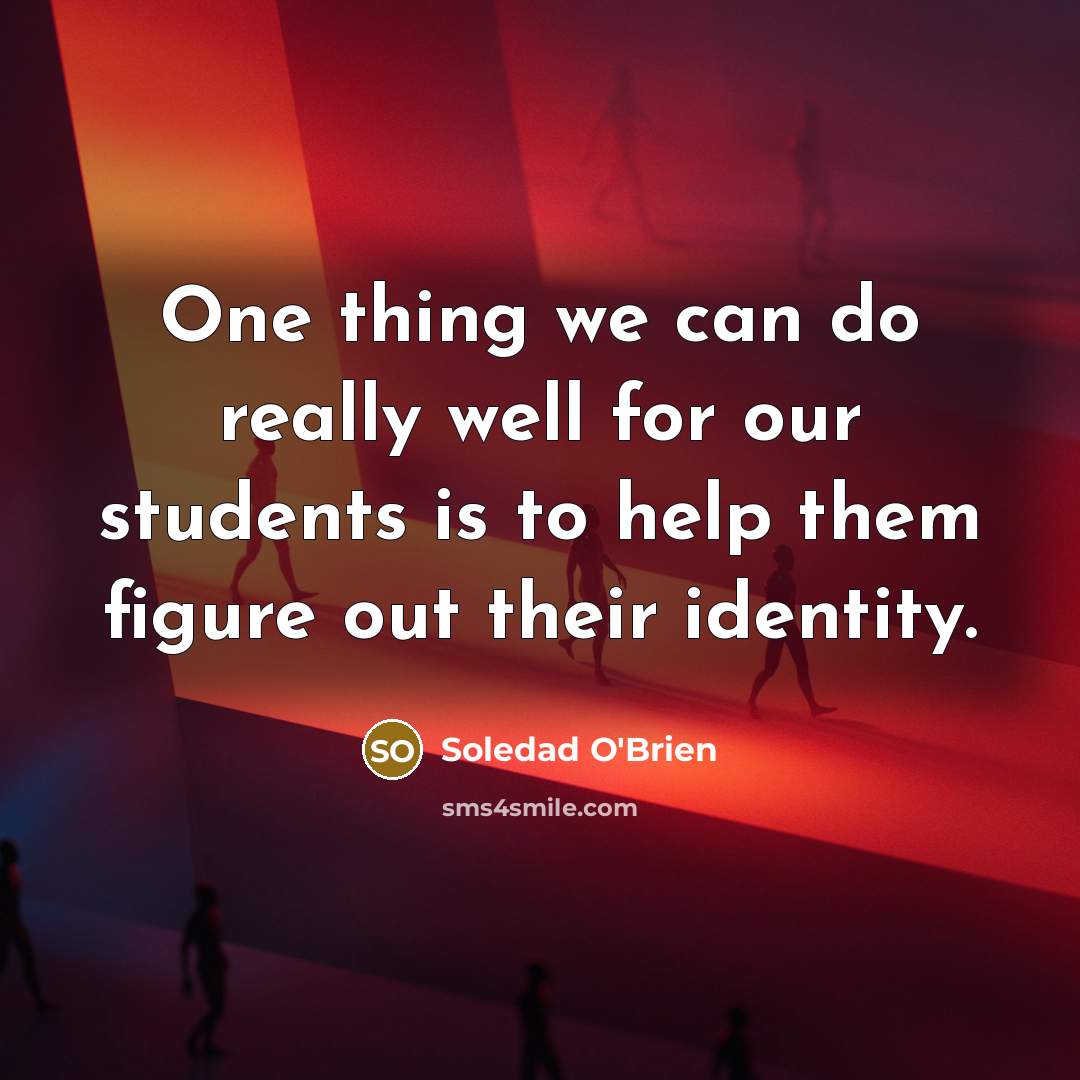 “One thing we can do really well for our students is to help them figure out their identity.” quote by Soledad O'Brien