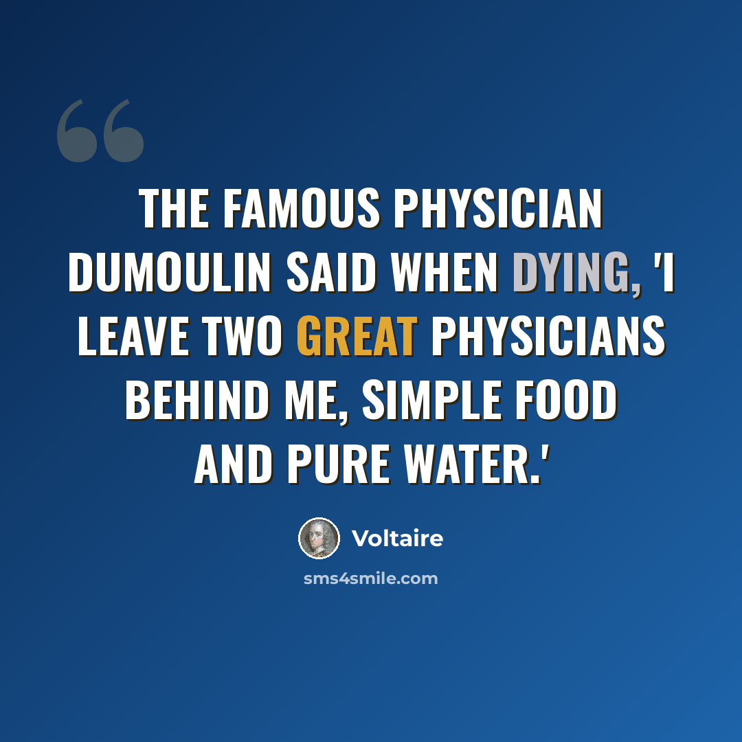 “The famous physician Dumoulin said when dying, 'I leave two great physicians behind me, simple food and pure water.'” quote by Voltaire