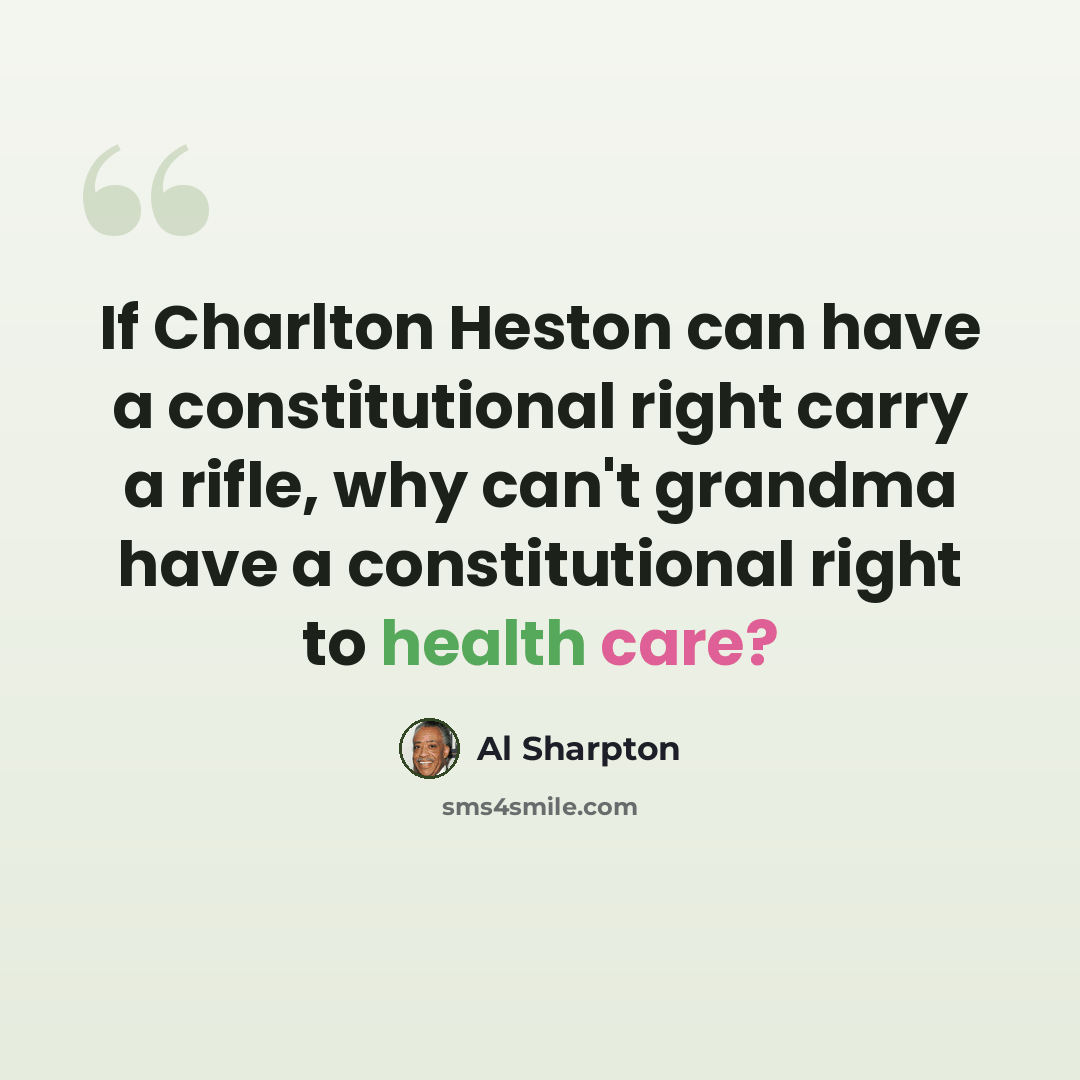 “If Charlton Heston can have a constitutional right carry a rifle, why can't grandma have a constitutional right to health care?” quote by Al Sharpton