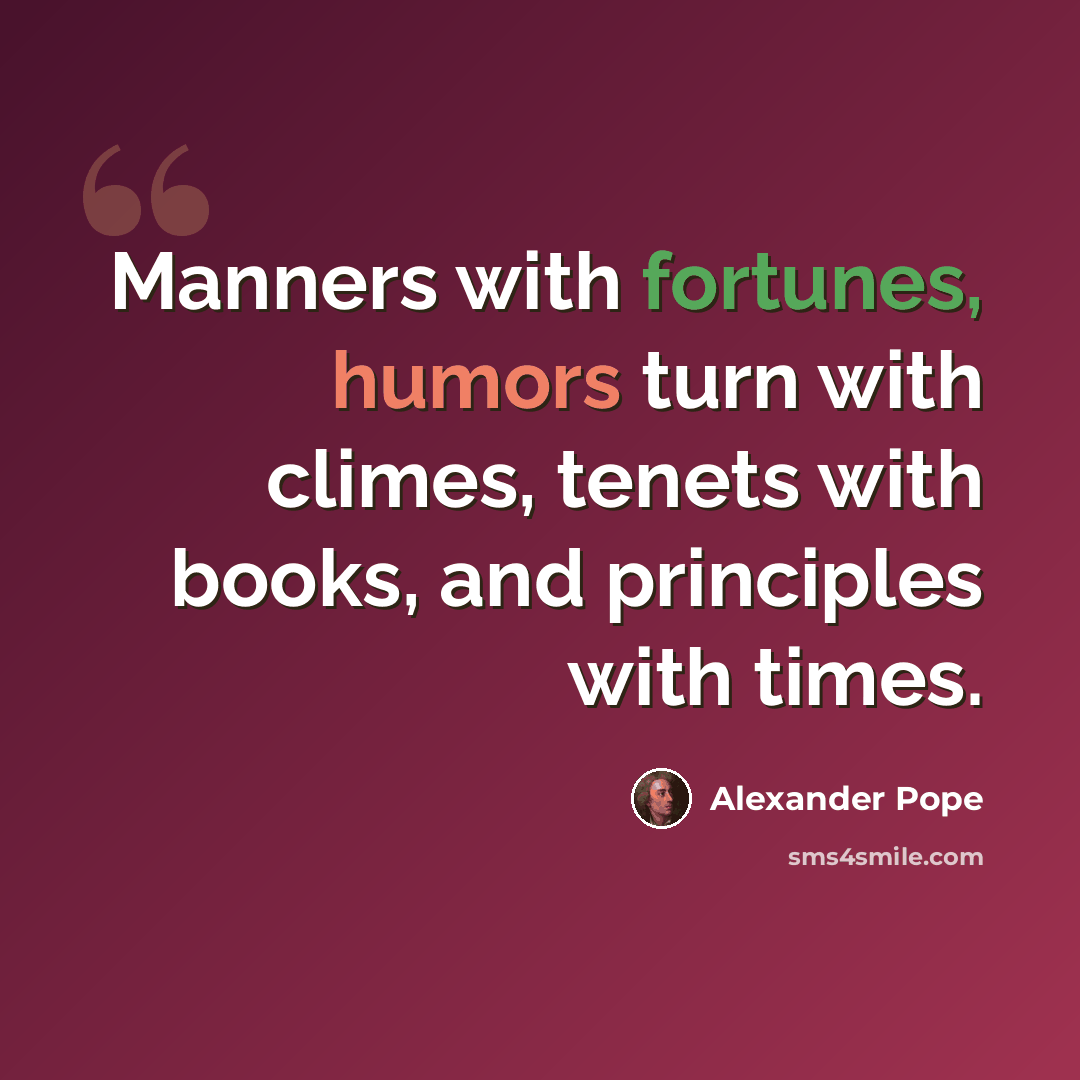 “Manners with fortunes, humors turn with climes, tenets with books, and principles with times.” quote by Alexander Pope