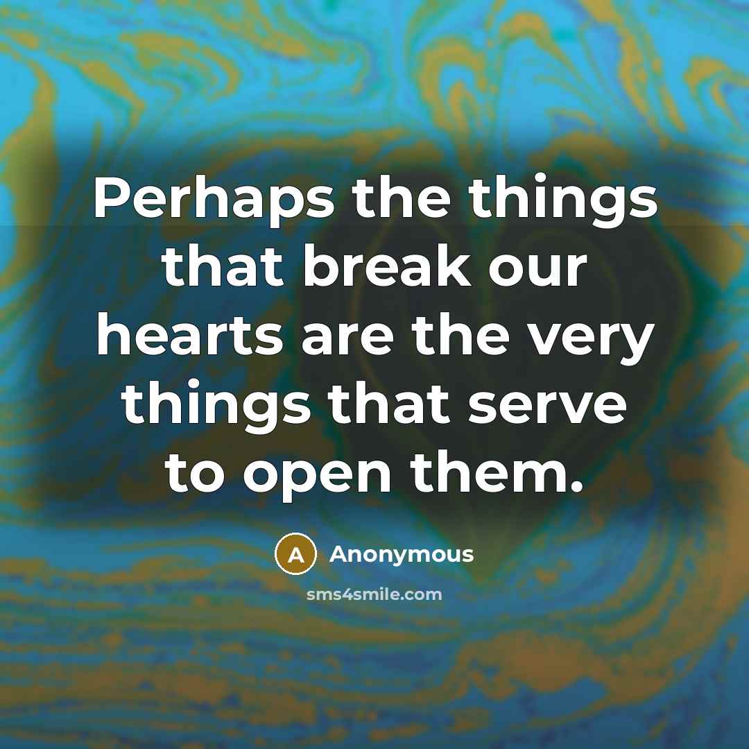 “Perhaps the things that break our hearts are the very things that serve to open them.” quote by Anonymous