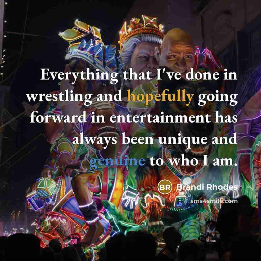 “Everything that I've done in wrestling and hopefully going forward in entertainment has always been unique and genuine to who I am.” quote by Brandi Rhodes