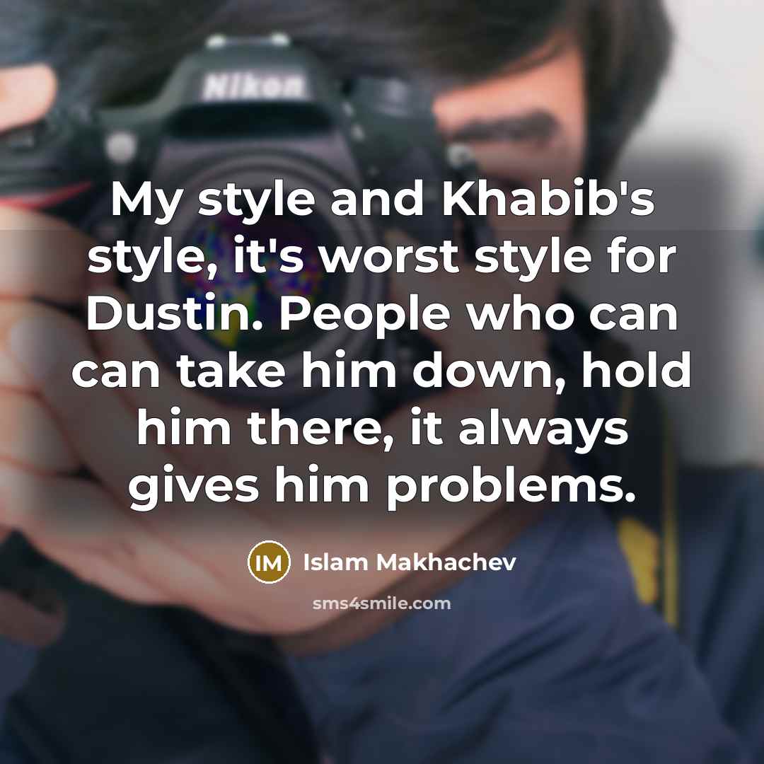 “My style and Khabib's style, it's worst style for Dustin. People who can can take him down, hold him there, it always gives him problems.” quote by Islam Makhachev