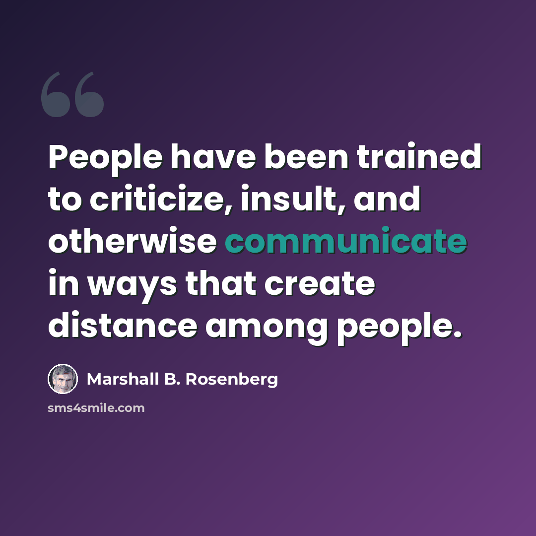 “People have been trained to criticize, insult, and otherwise communicate in ways that create distance among people.” quote by Marshall B. Rosenberg