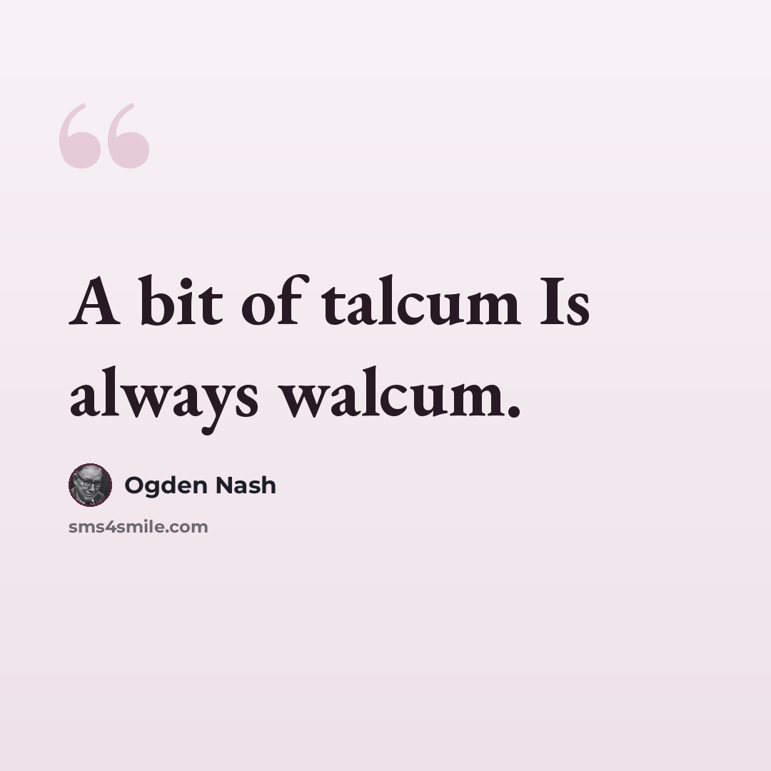 “A bit of talcum Is always walcum.” quote by Ogden Nash