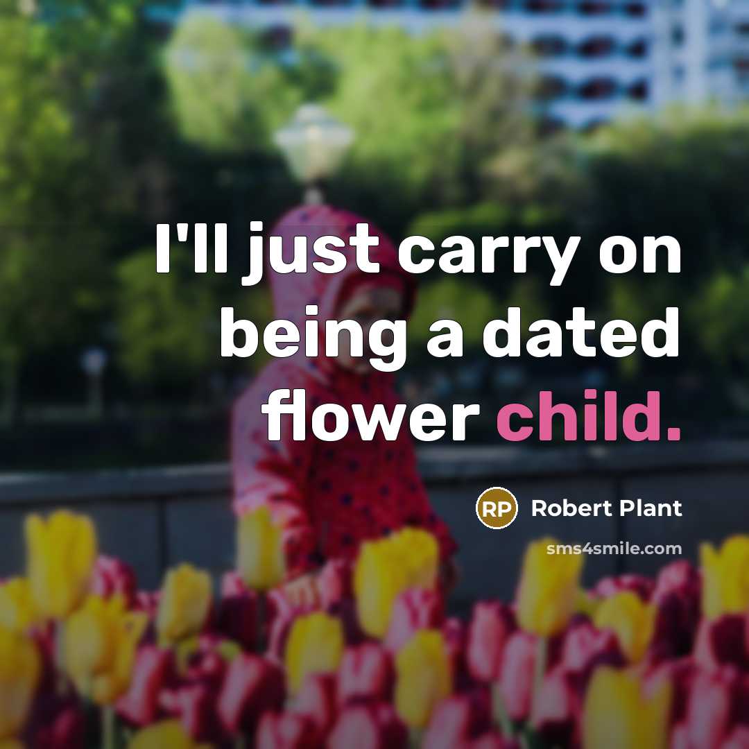 “I'll just carry on being a dated flower child.” quote by Robert Plant