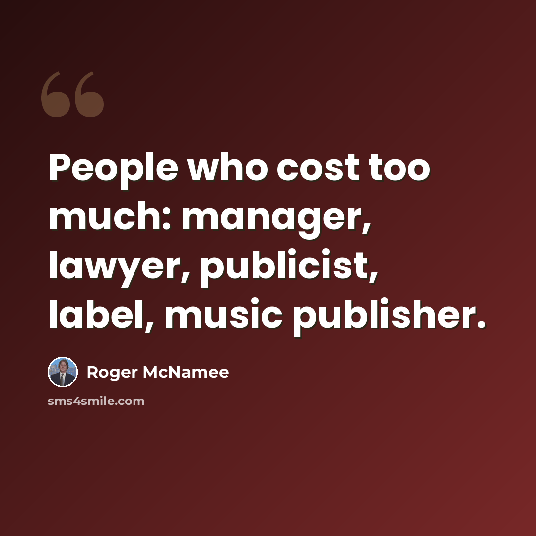 “People who cost too much: manager, lawyer, publicist, label, music publisher.” quote by Roger McNamee
