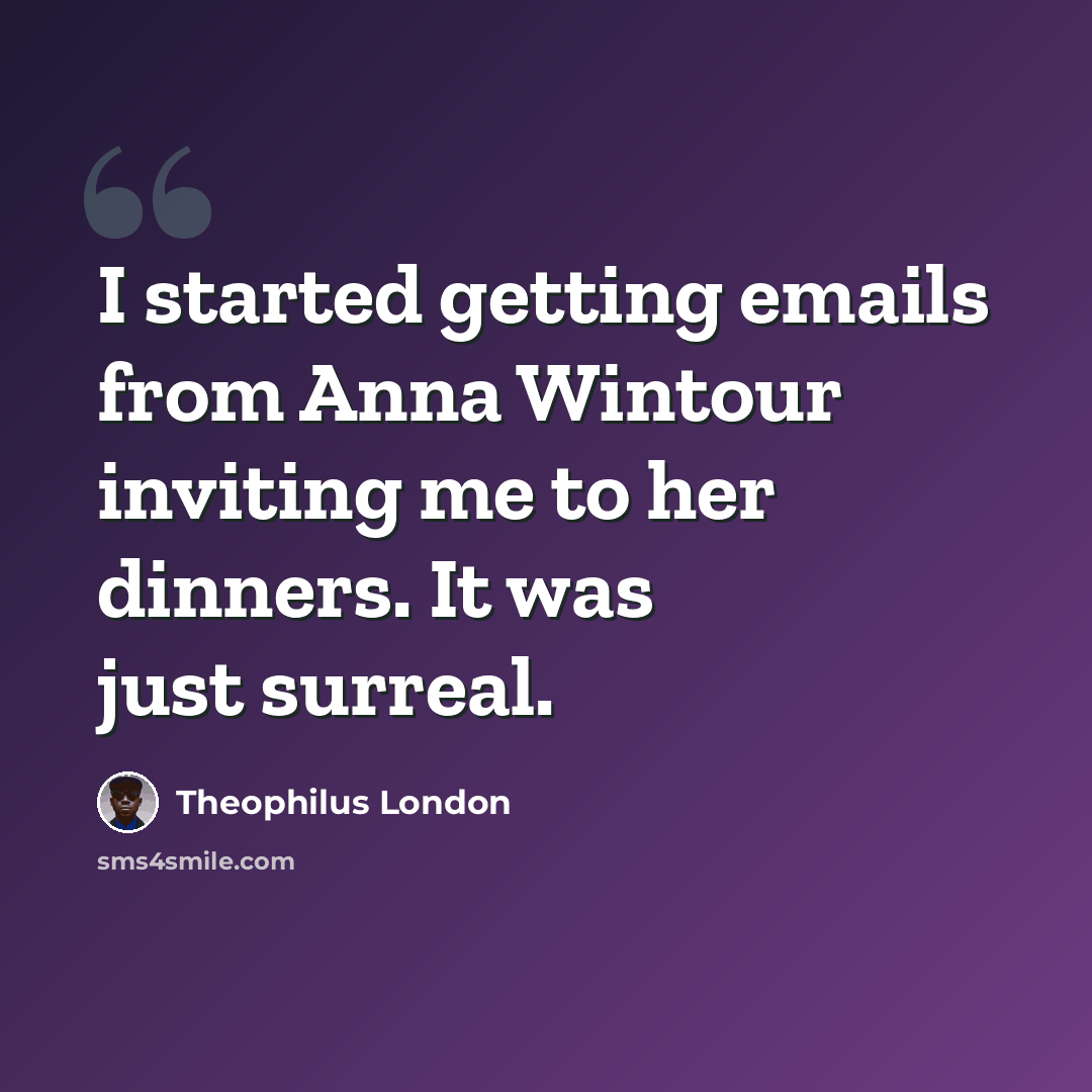 “I started getting emails from Anna Wintour inviting me to her dinners. It was just surreal.” quote by Theophilus London