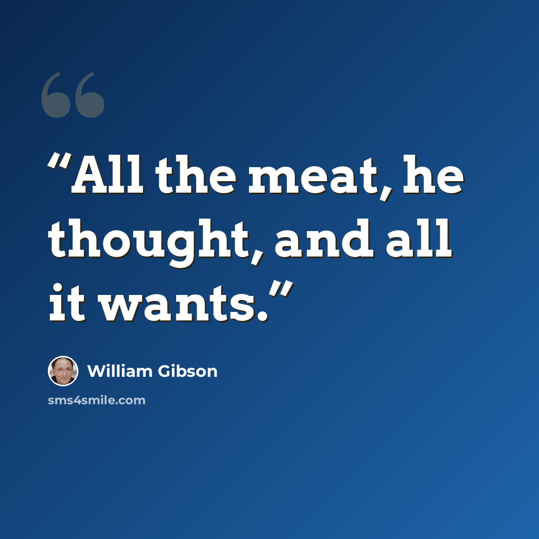 “All the meat, he thought, and all it wants.” quote by William Gibson