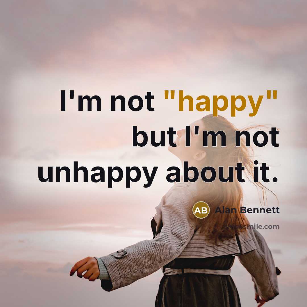 “I'm not "happy" but I'm not unhappy about it.” quote by Alan Bennett