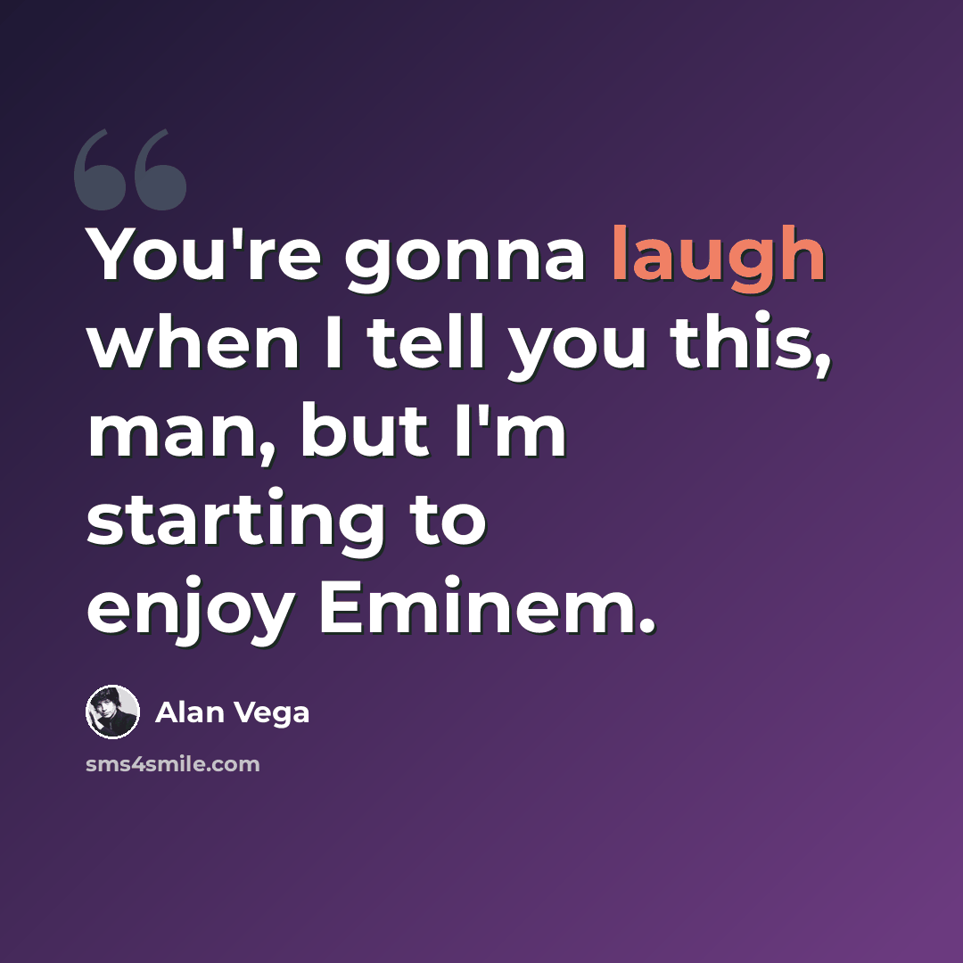 “You're gonna laugh when I tell you this, man, but I'm starting to enjoy Eminem.” quote by Alan Vega