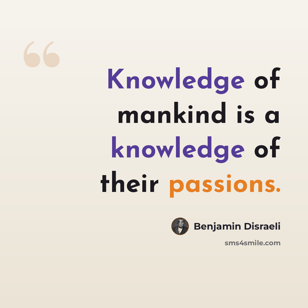“Knowledge of mankind is a knowledge of their passions.” quote by Benjamin Disraeli