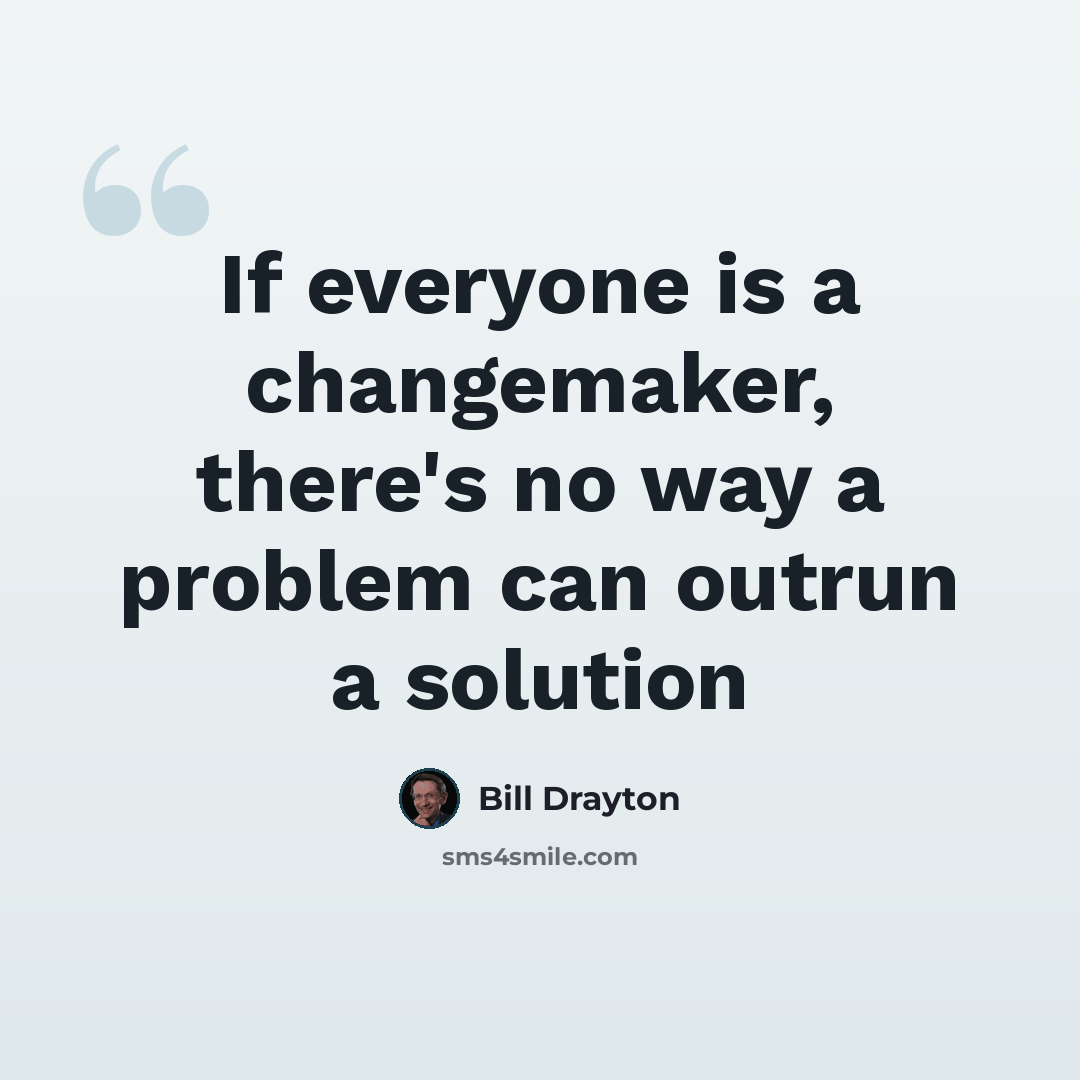 “If everyone is a changemaker, there's no way a problem can outrun a solution” quote by Bill Drayton