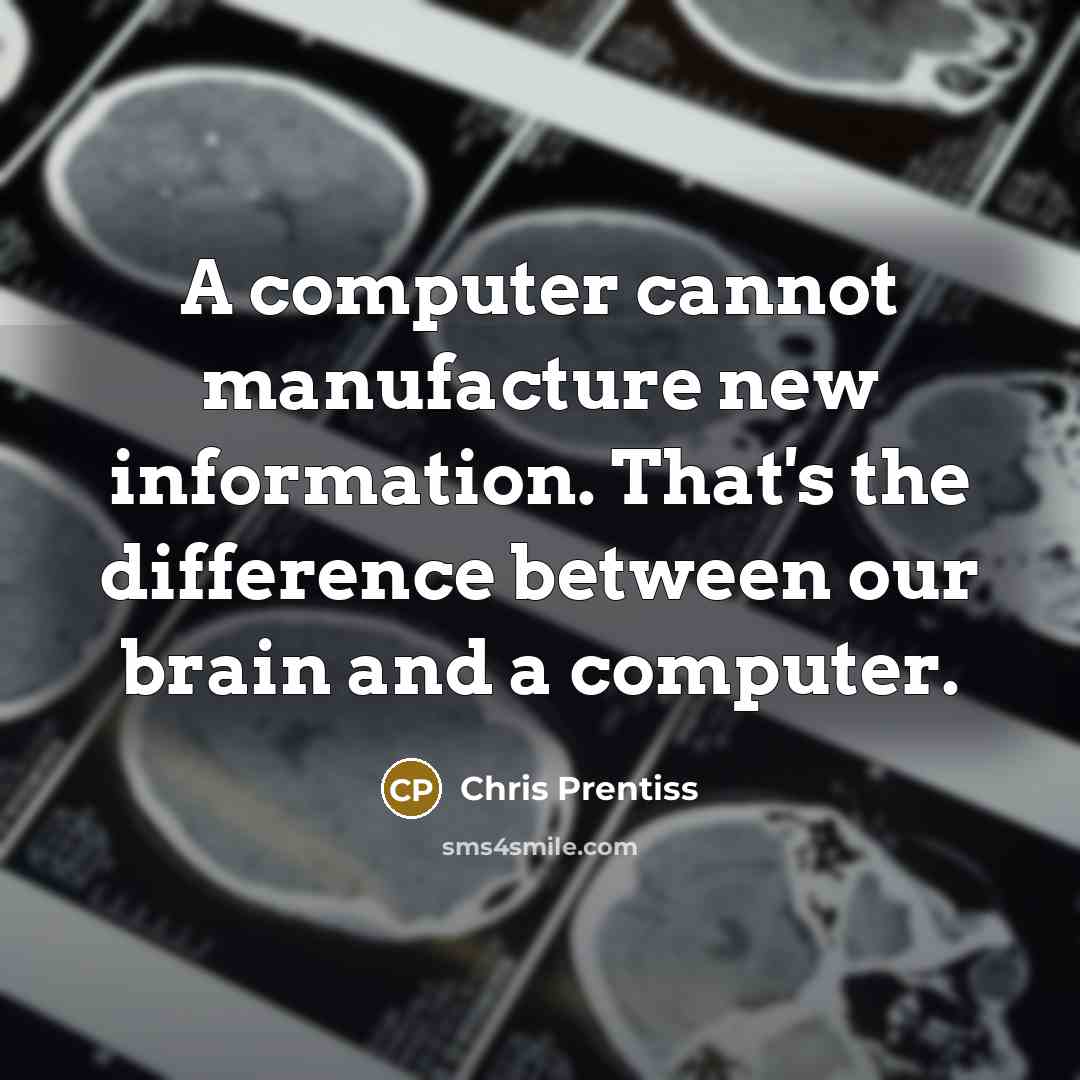 “A computer cannot manufacture new information. That's the difference between our brain and a computer.” quote by Chris Prentiss