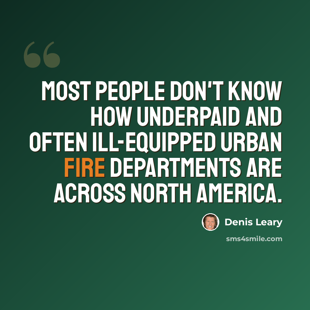 “Most people don't know how underpaid and often ill-equipped urban fire departments are across North America.” quote by Denis Leary