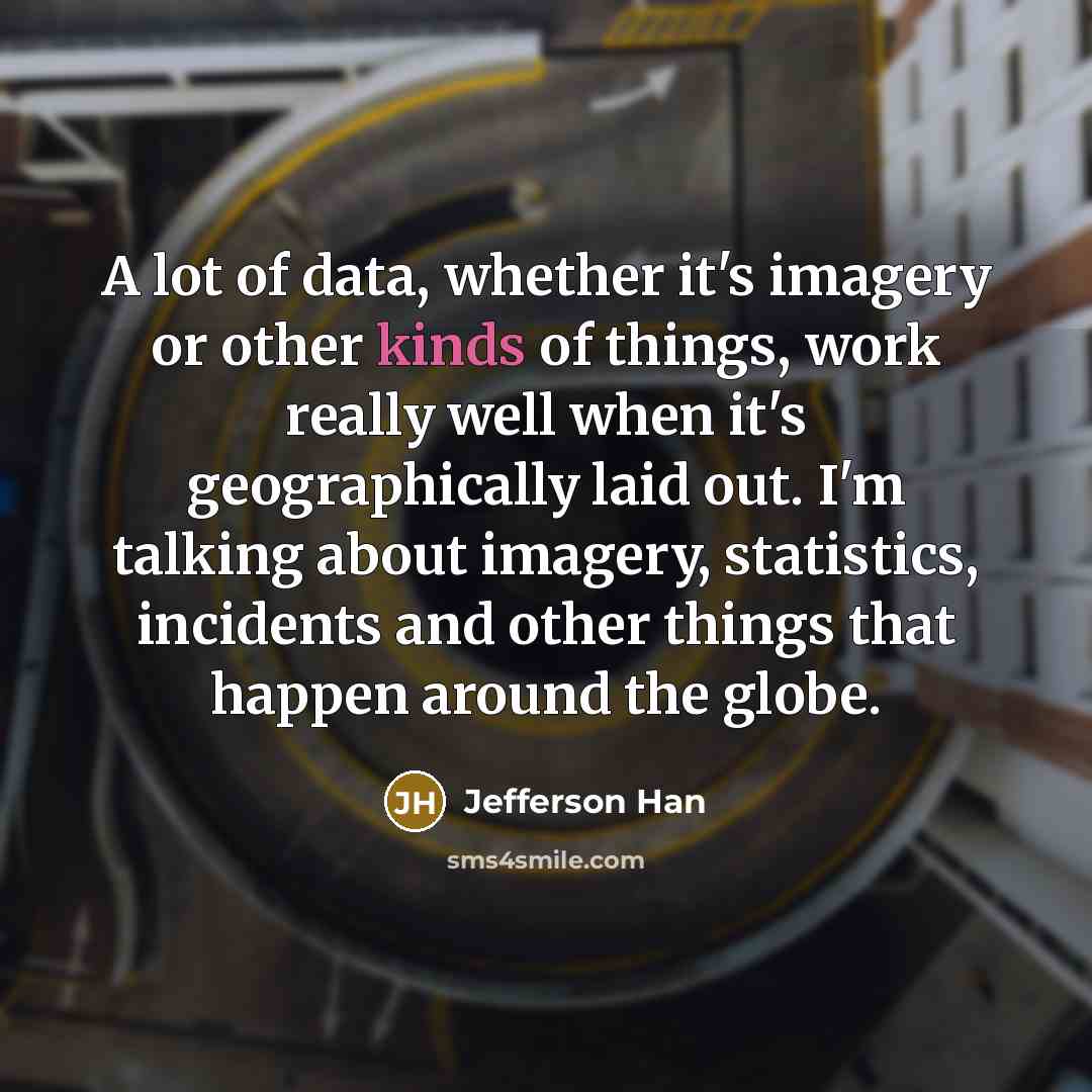 “A lot of data, whether it's imagery or other kinds of things, work really well when it's geographically laid out. I'm talking about imagery, statistics, incidents and other things that happen around the globe.” quote by Jefferson Han