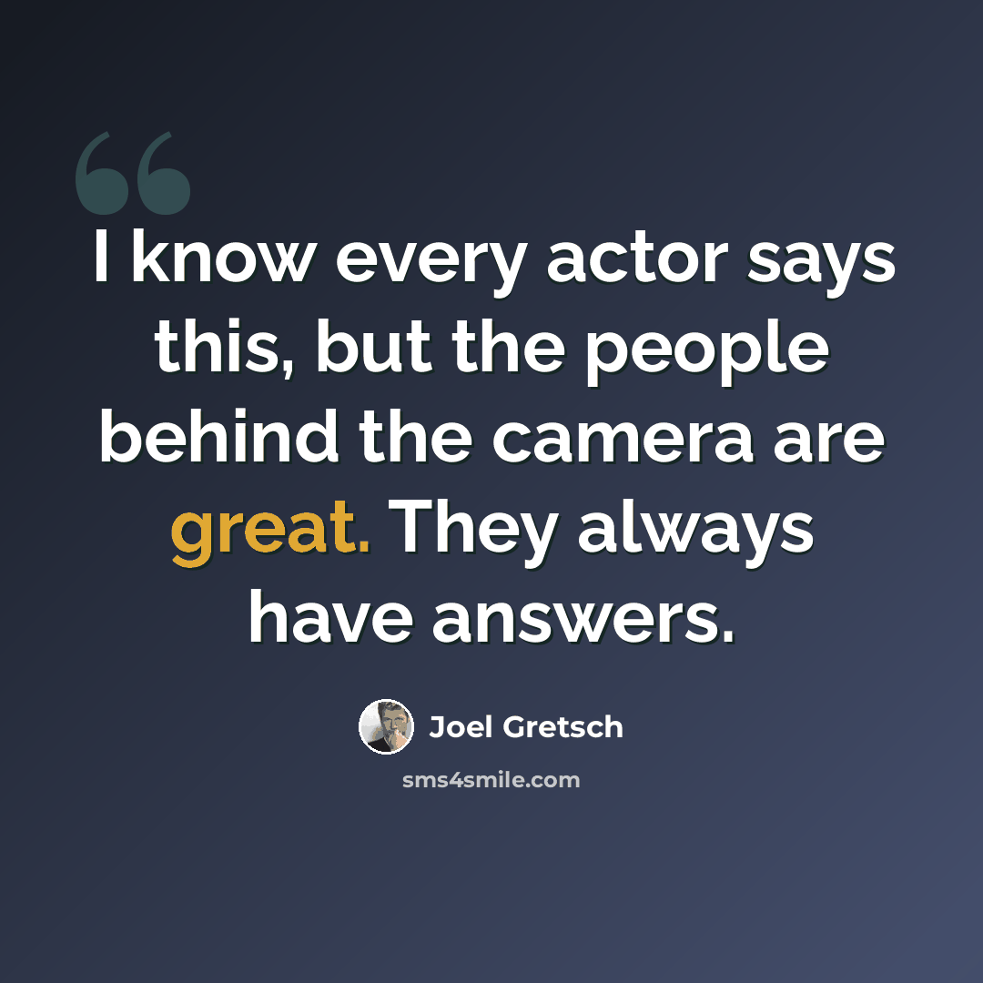 “I know every actor says this, but the people behind the camera are great. They always have answers.” quote by Joel Gretsch