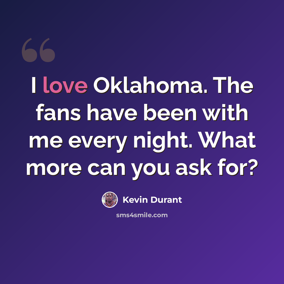 “I love Oklahoma. The fans have been with me every night. What more can you ask for?” quote by Kevin Durant