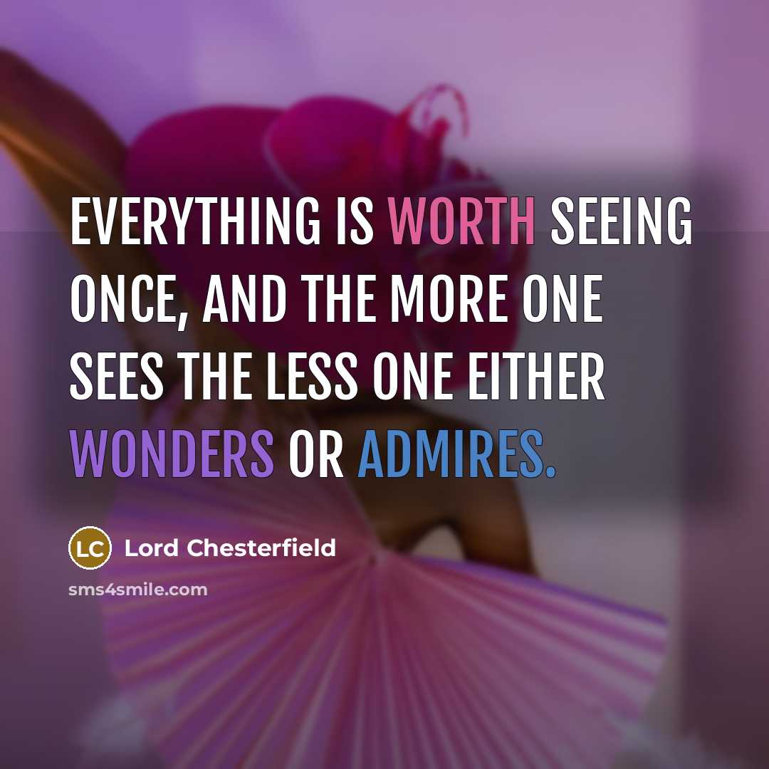 “Everything is worth seeing once, and the more one sees the less one either wonders or admires.” quote by Lord Chesterfield