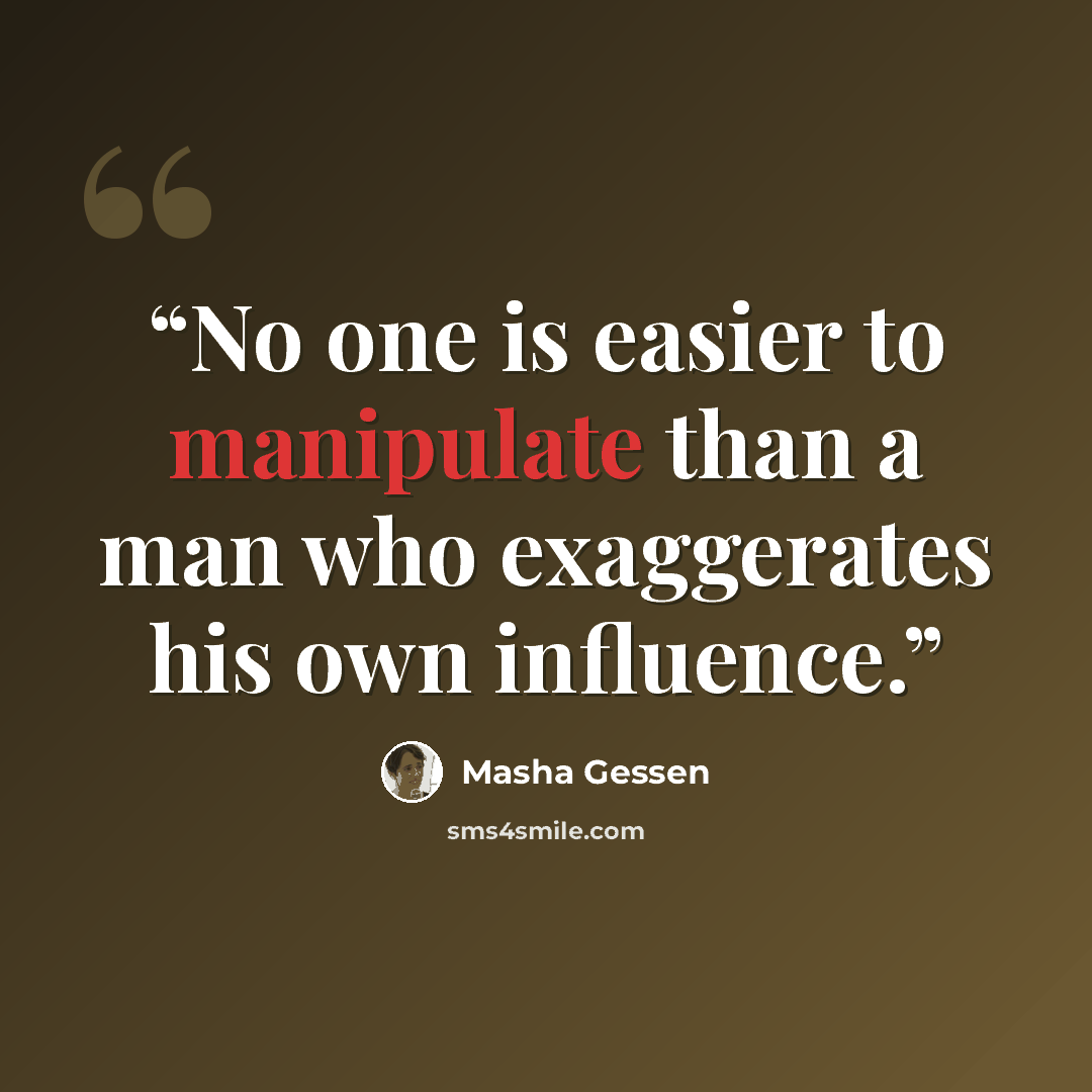 “No one is easier to manipulate than a man who exaggerates his own influence.” quote by Masha Gessen