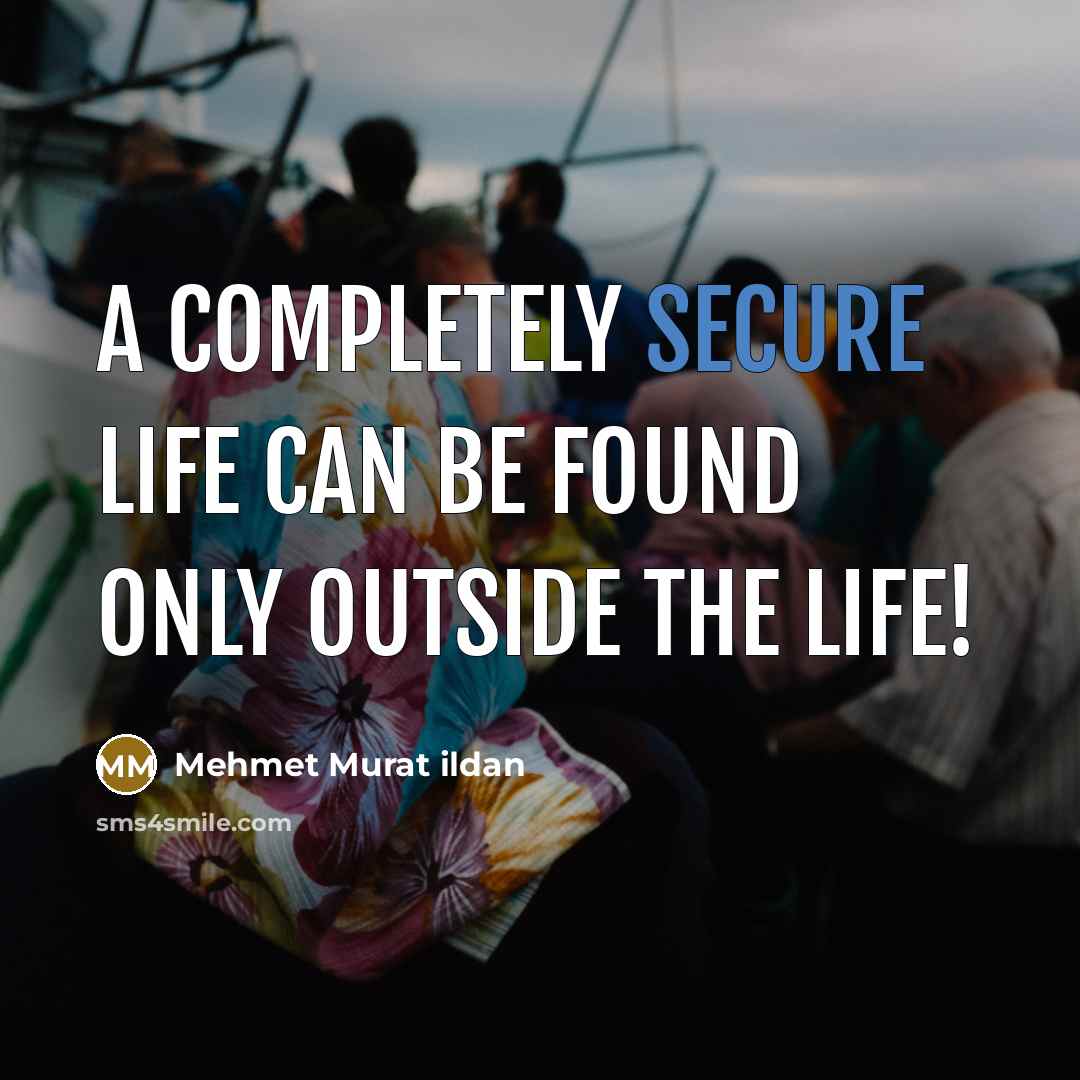 “A completely secure life can be found only outside the life!” quote by Mehmet Murat Ildan