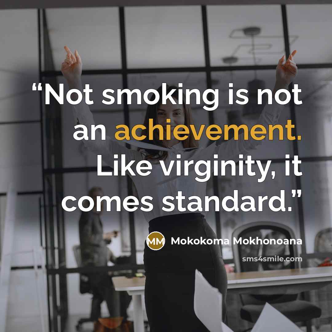 “Not smoking is not an achievement. Like virginity, it comes standard.” quote by Mokokoma Mokhonoana