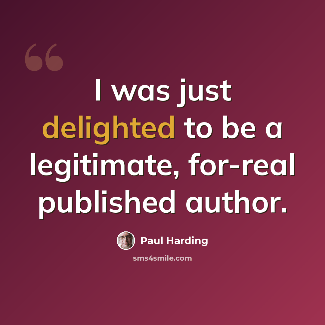 “I was just delighted to be a legitimate, for-real published author.” quote by Paul Harding