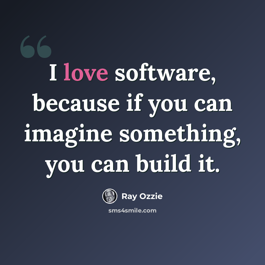 “I love software, because if you can imagine something, you can build it.” quote by Ray Ozzie
