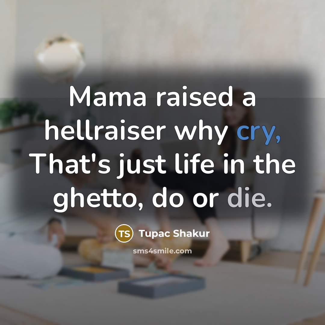 “Mama raised a hellraiser why cry, That's just life in the ghetto, do or die.” quote by Tupac Shakur