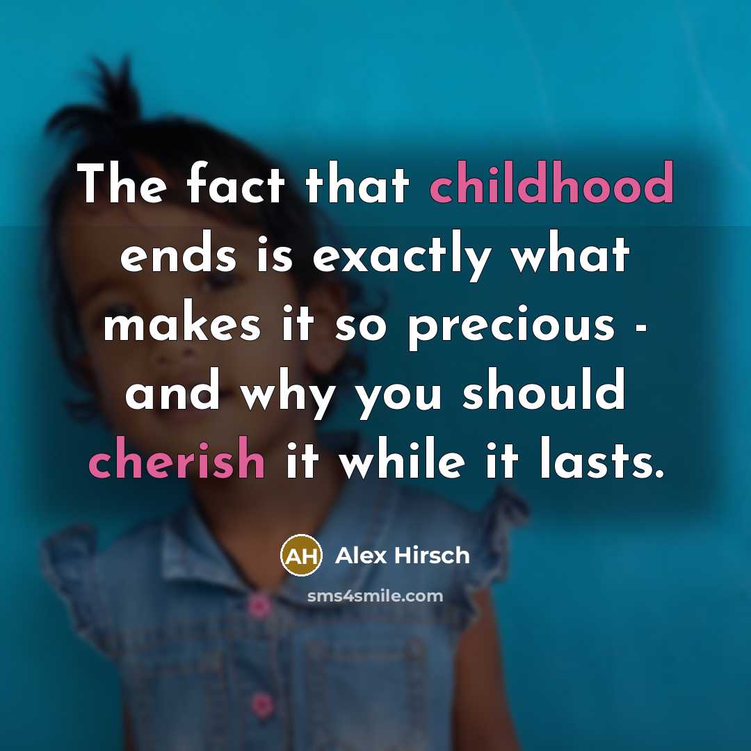 “The fact that childhood ends is exactly what makes it so precious - and why you should cherish it while it lasts.” quote by Alex Hirsch