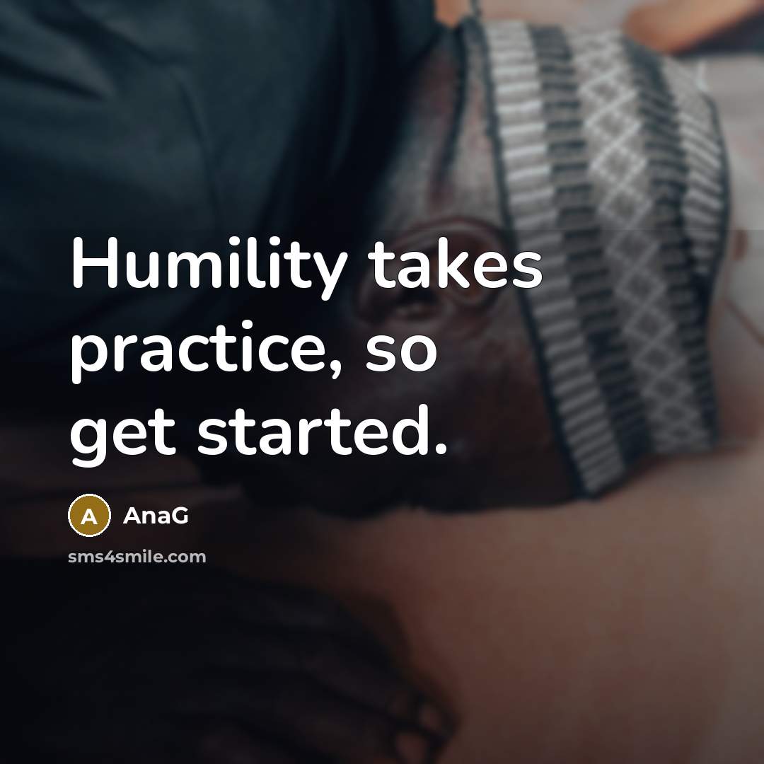 “Humility takes practice, so get started.” quote by AnaG