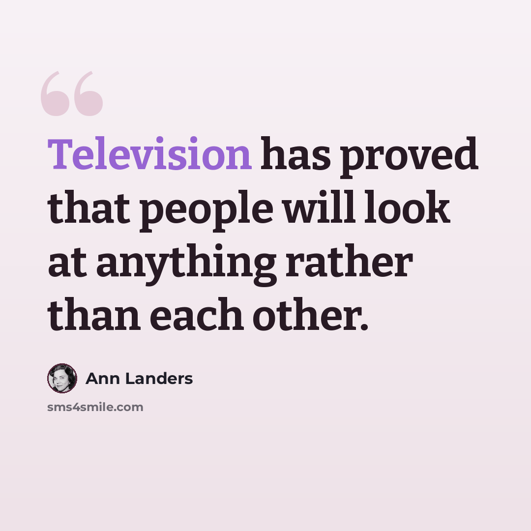 “Television has proved that people will look at anything rather than each other.” quote by Ann Landers