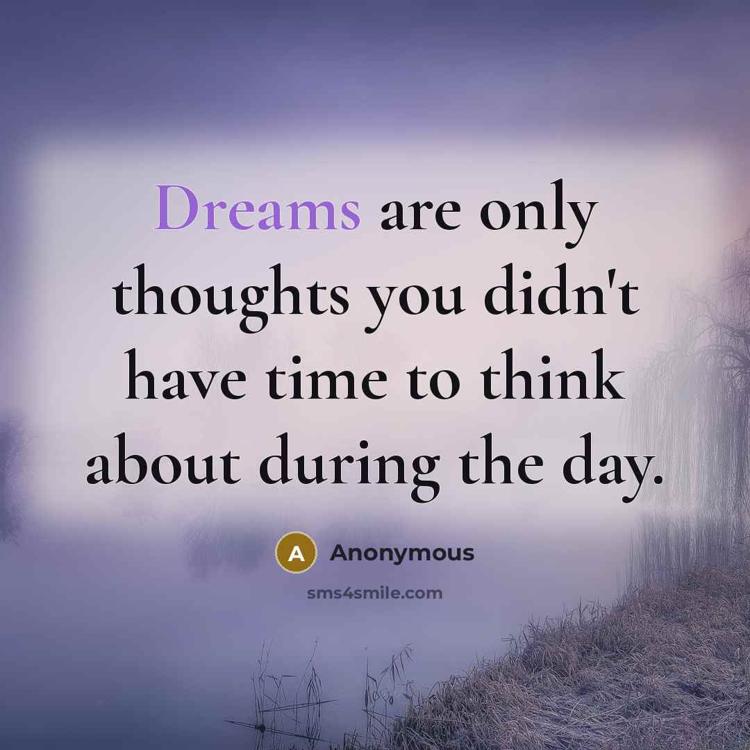 “Dreams are only thoughts you didn't have time to think about during the day.” quote by Anonymous