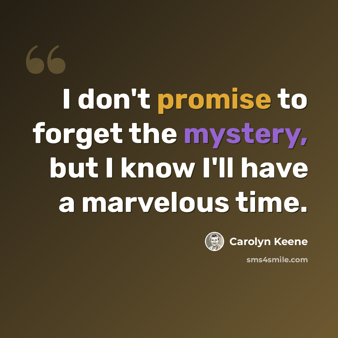 “I don't promise to forget the mystery, but I know I'll have a marvelous time.” quote by Carolyn Keene
