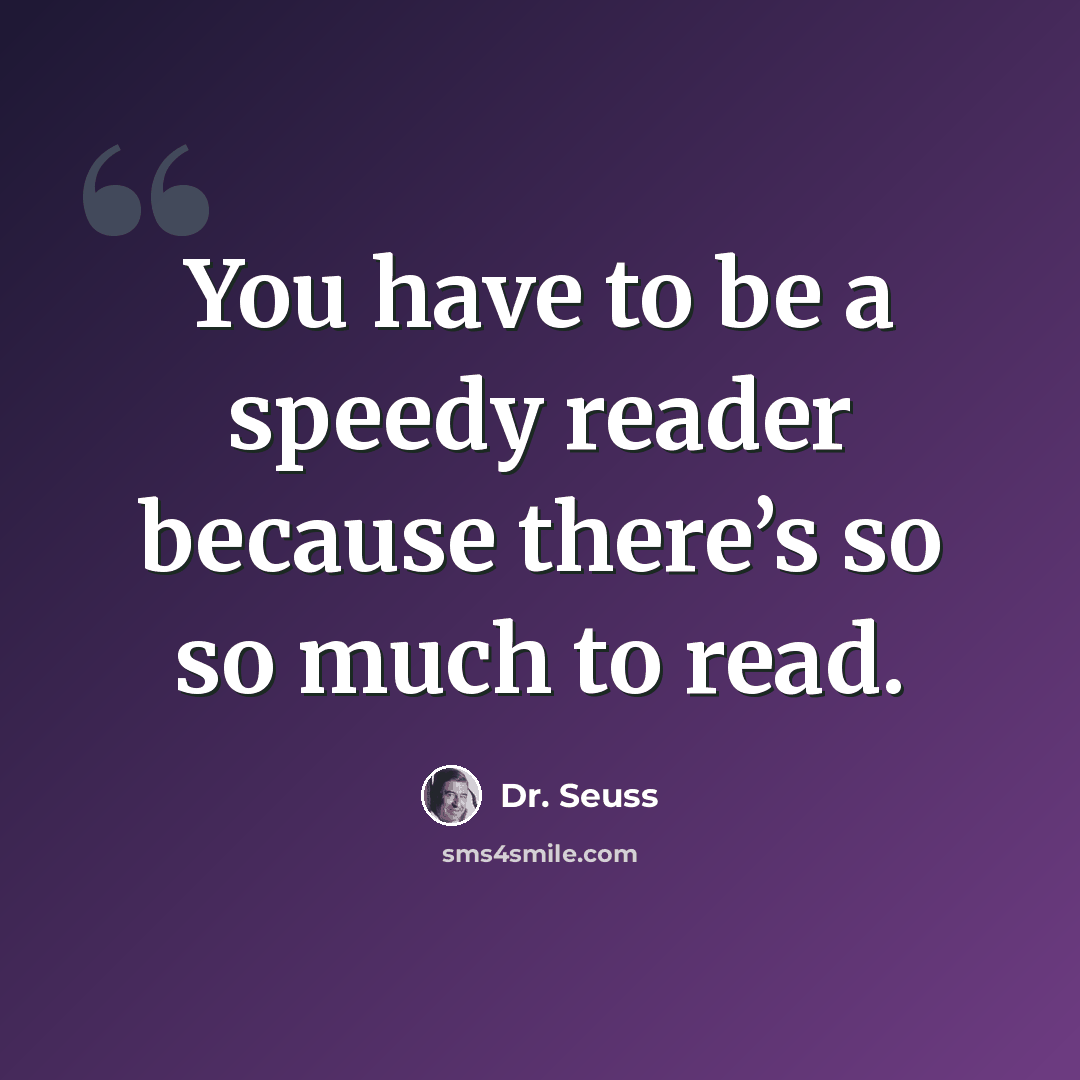 “You have to be a speedy reader because there’s so so much to read.” quote by Dr. Seuss