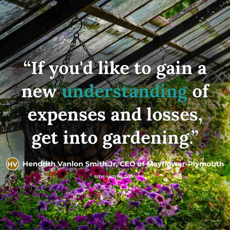 “If you'd like to gain a new understanding of expenses and losses, get into gardening.” quote by Hendrith Vanlon Smith Jr, CEO of Mayflower-Plymouth