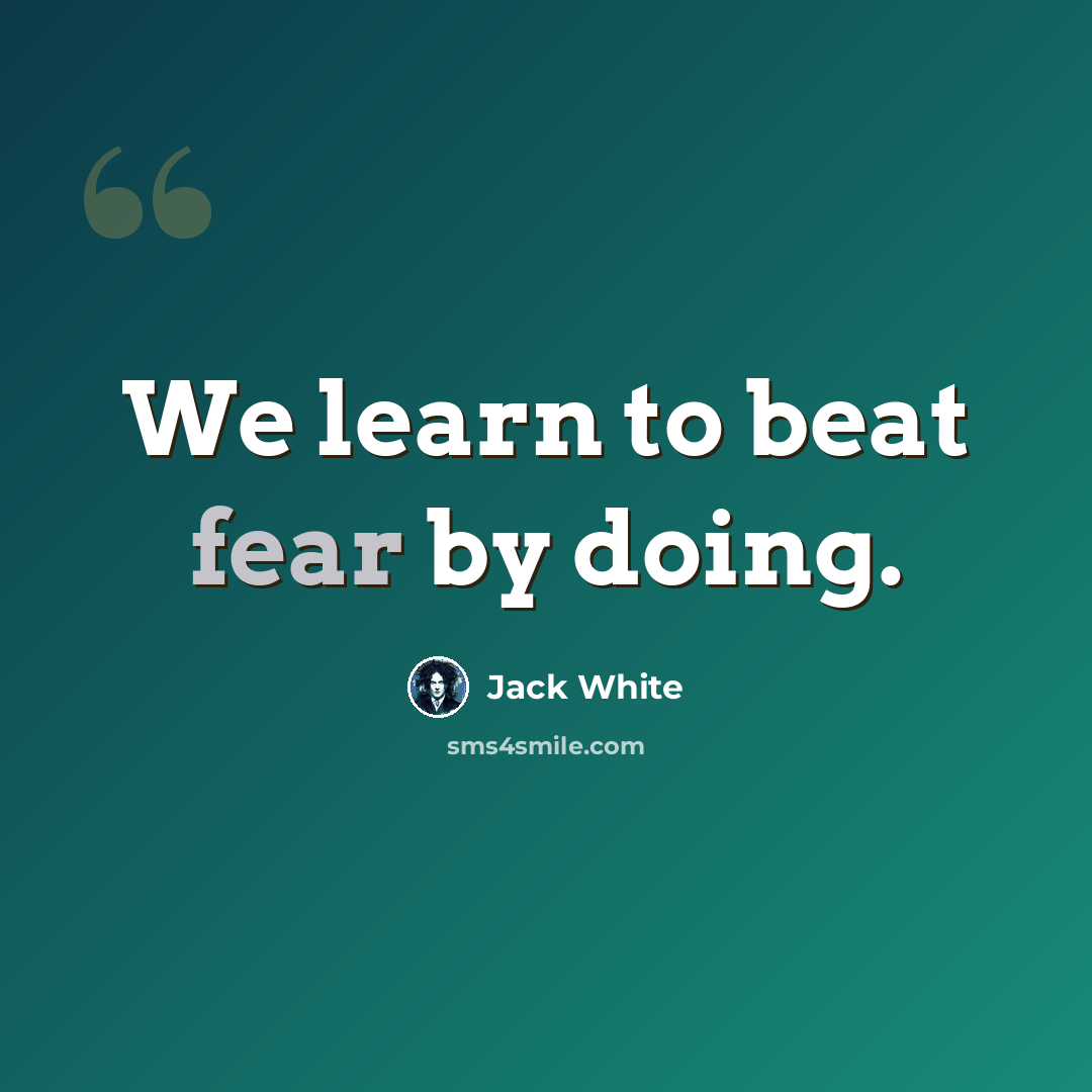 “We learn to beat fear by doing.” quote by Jack White