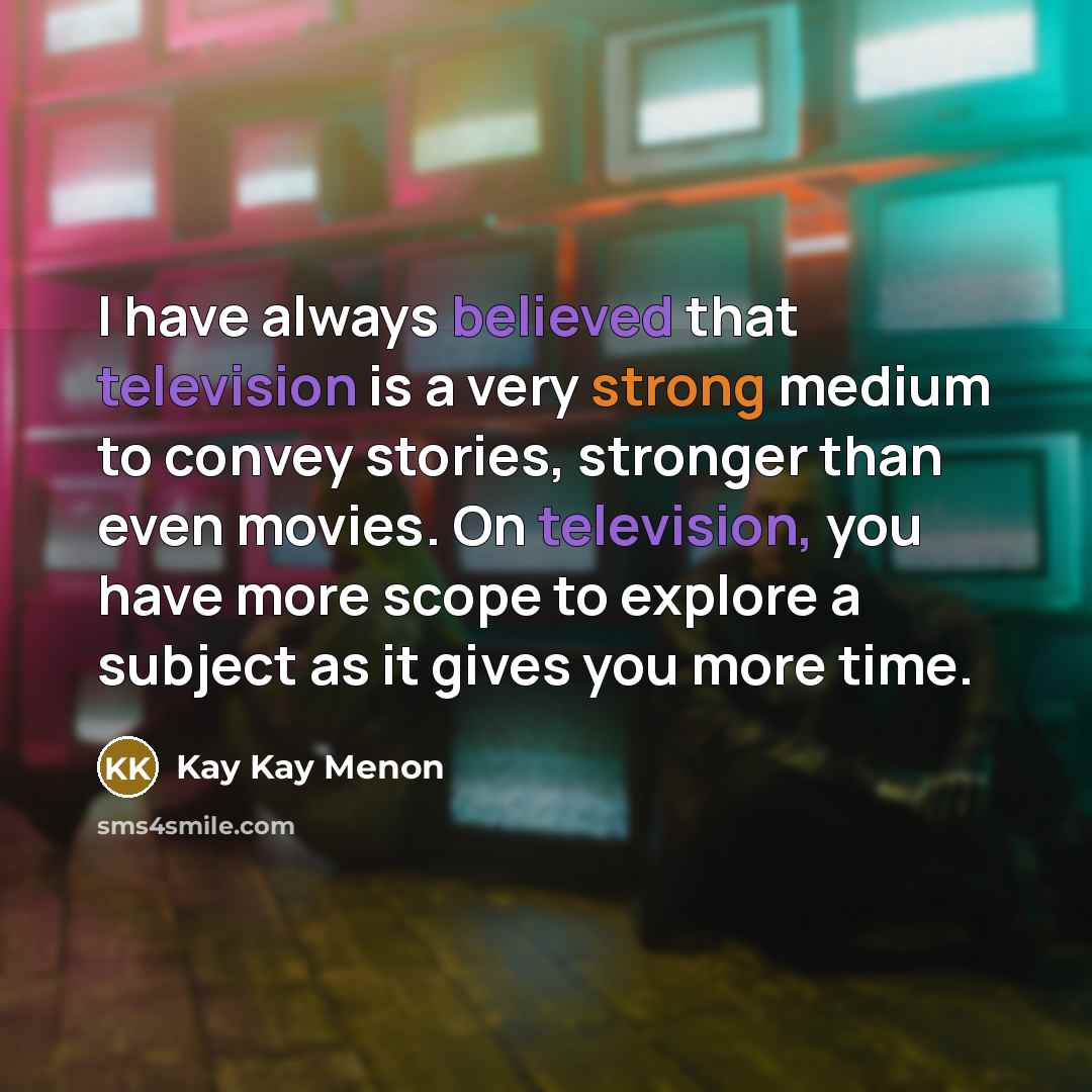 “I have always believed that television is a very strong medium to convey stories, stronger than even movies. On television, you have more scope to explore a subject as it gives you more time.” quote by Kay Kay Menon