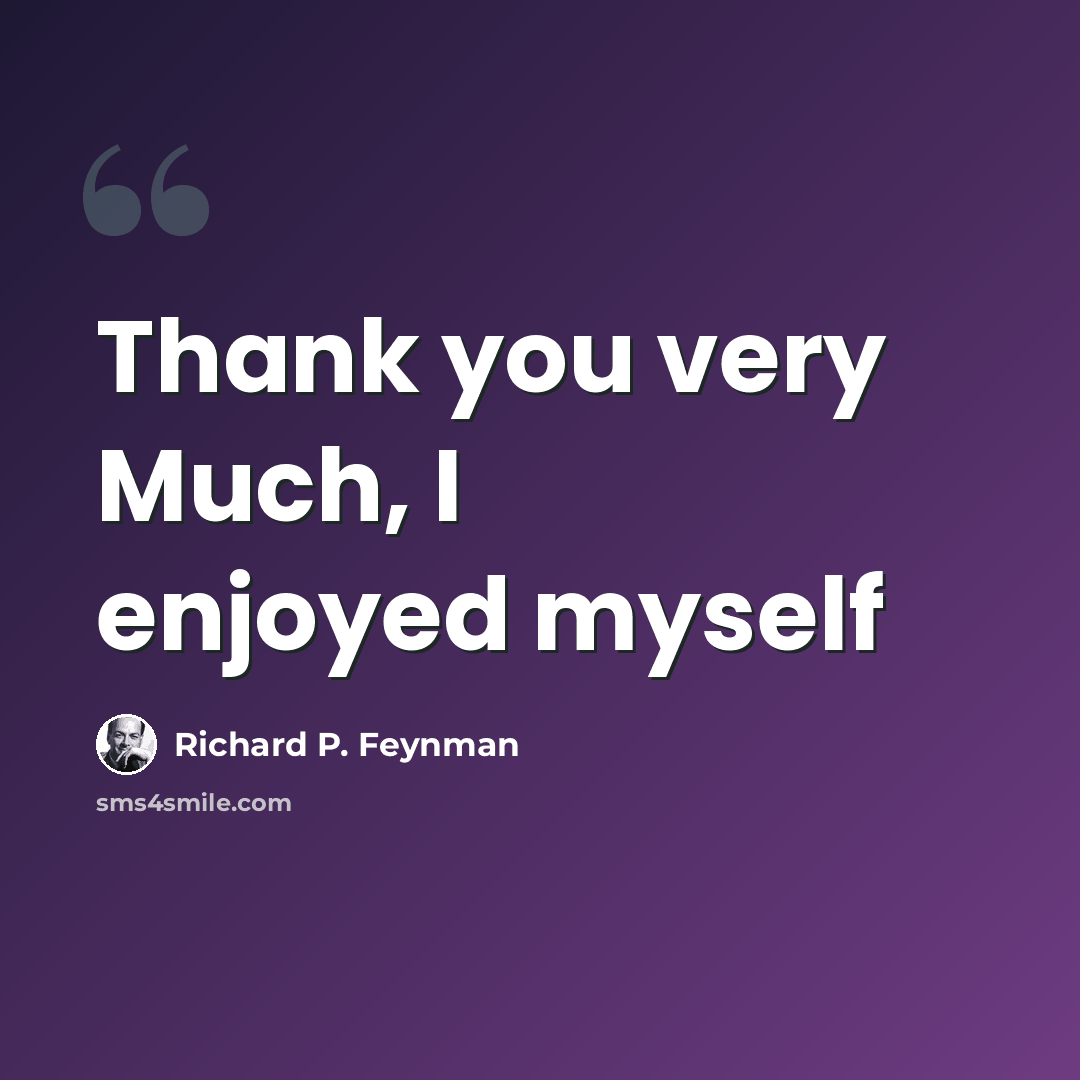 “Thank you very Much, I enjoyed myself” quote by Richard P. Feynman