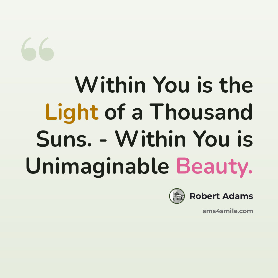 “Within You is the Light of a Thousand Suns. - Within You is Unimaginable Beauty.” quote by Robert Adams