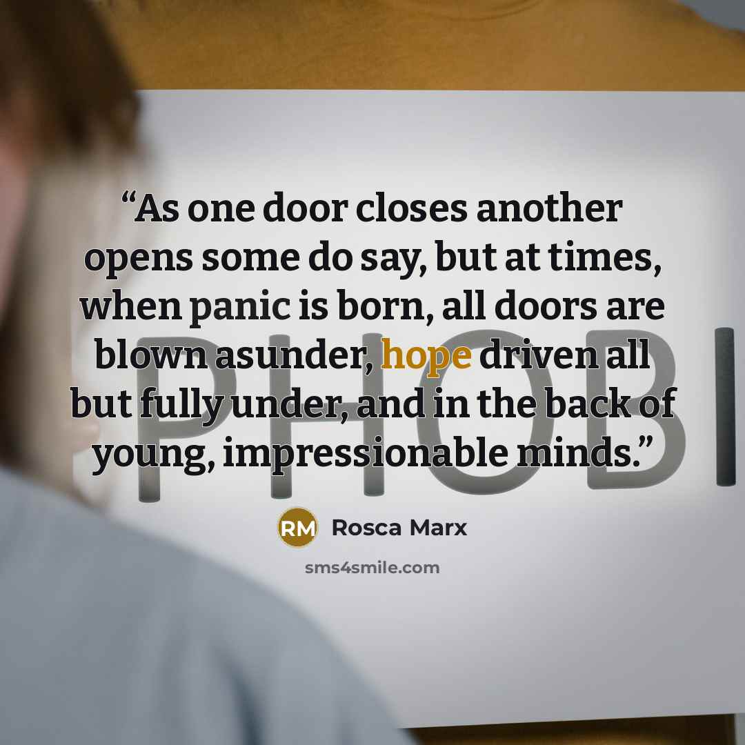 “As one door closes another opens some do say, but at times, when panic is born, all doors are blown asunder, hope driven all but fully under, and in the back of young, impressionable minds.” quote by Rosca Marx