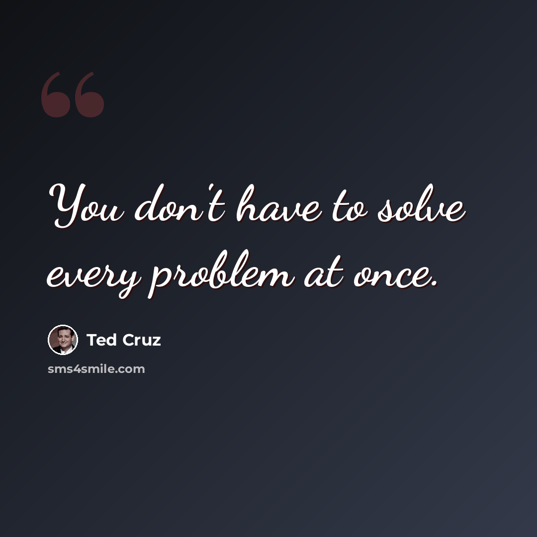 “You don't have to solve every problem at once.” quote by Ted Cruz