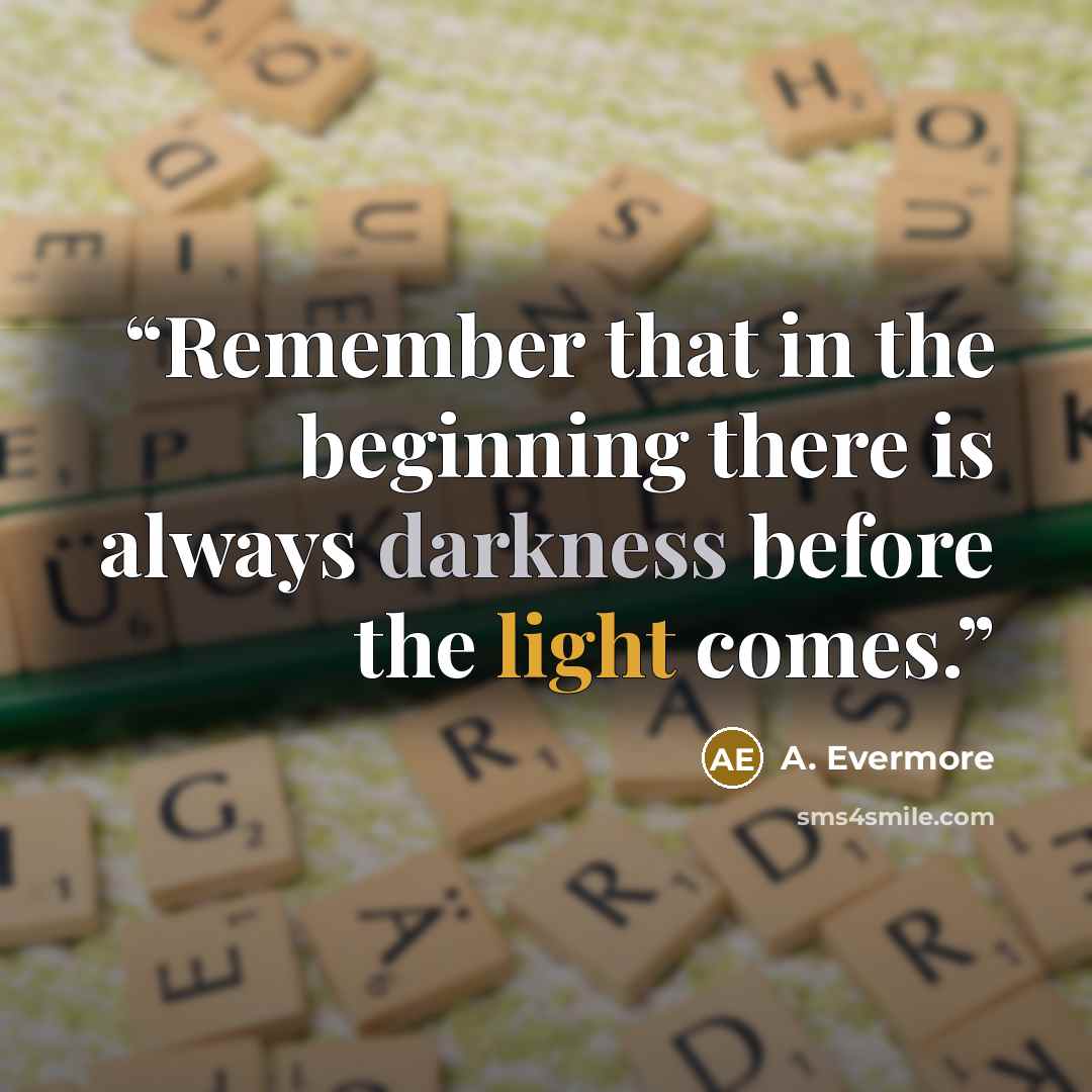“Remember that in the beginning there is always darkness before the light comes.” quote by A. Evermore