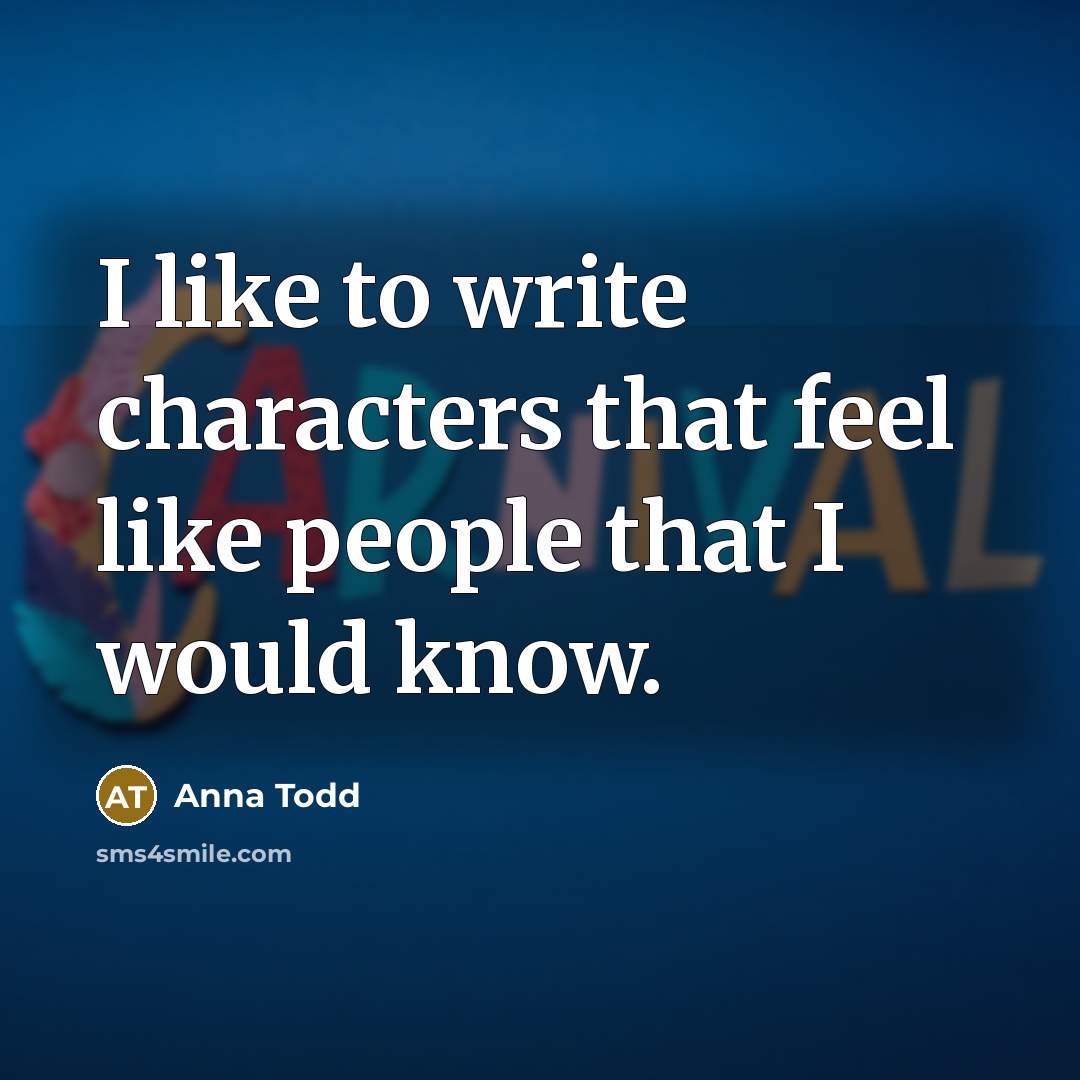 “I like to write characters that feel like people that I would know.” quote by Anna Todd