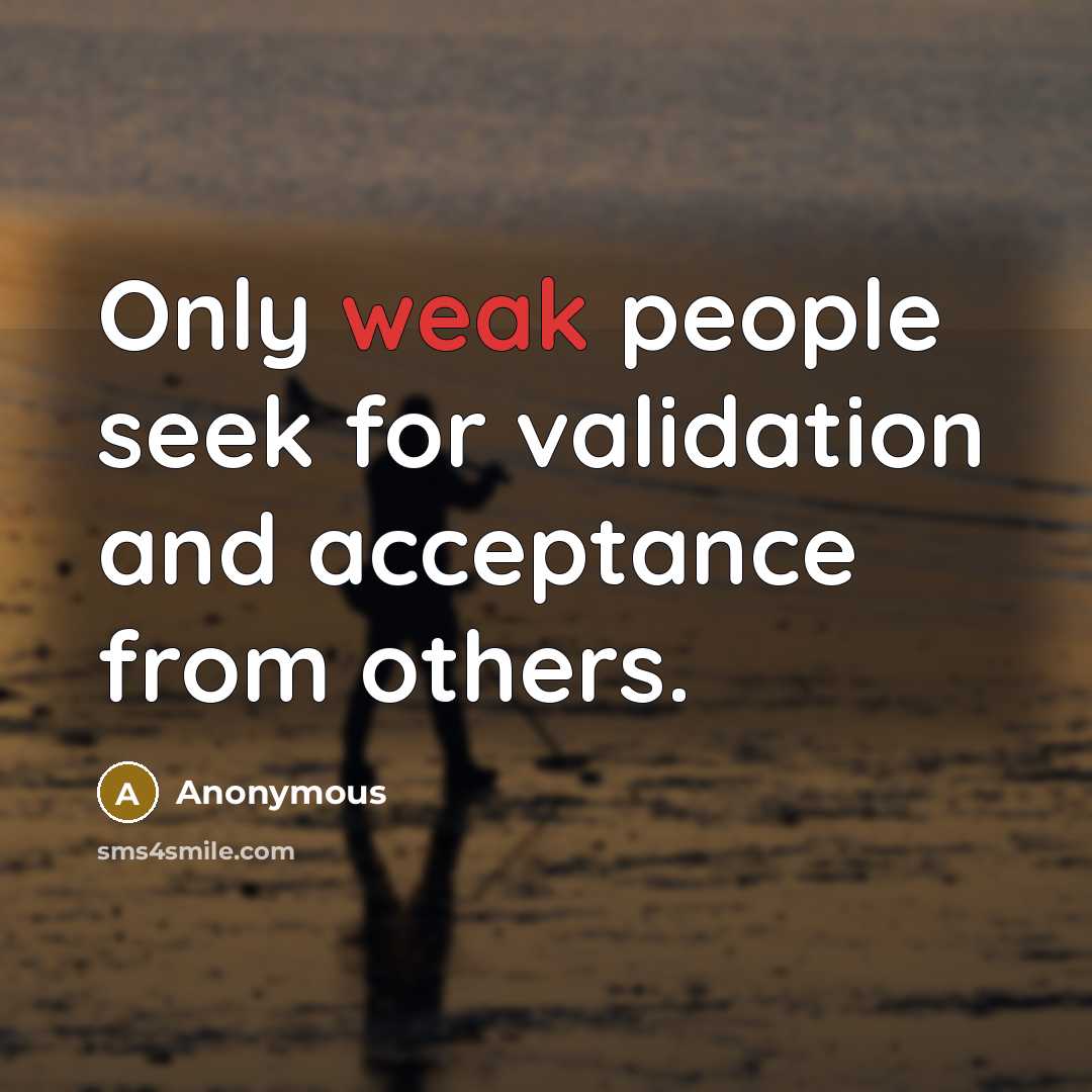 “Only weak people seek for validation and acceptance from others.” quote by Anonymous